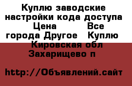 Куплю заводские настройки кода доступа  › Цена ­ 100 - Все города Другое » Куплю   . Кировская обл.,Захарищево п.